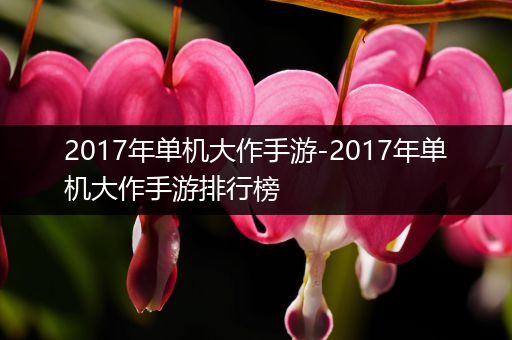 2017年单机大作手游-2017年单机大作手游排行榜