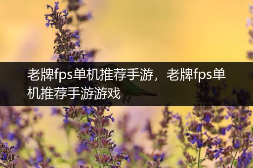 老牌fps单机推荐手游，老牌fps单机推荐手游游戏