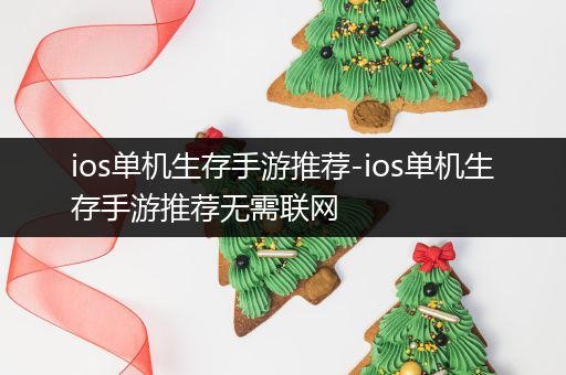 ios单机生存手游推荐-ios单机生存手游推荐无需联网