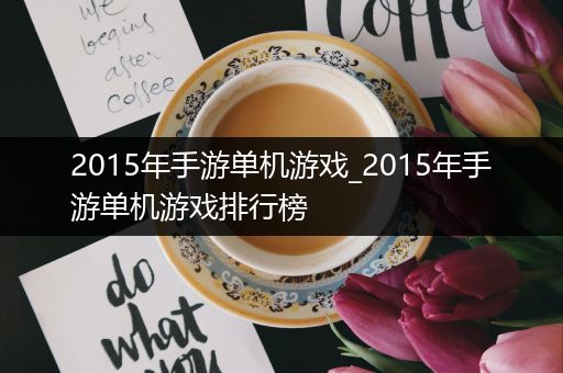 2015年手游单机游戏_2015年手游单机游戏排行榜