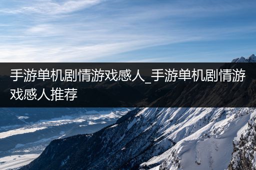 手游单机剧情游戏感人_手游单机剧情游戏感人推荐