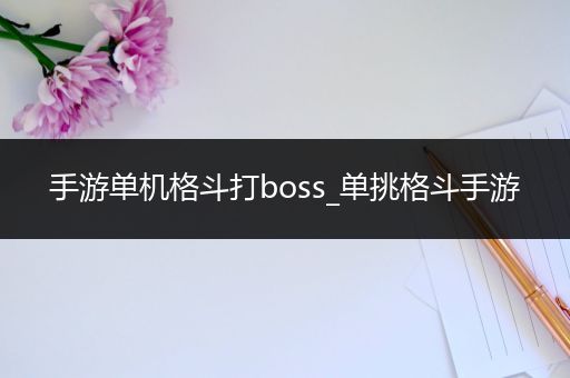 手游单机格斗打boss_单挑格斗手游