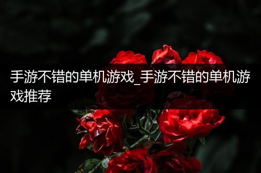 手游不错的单机游戏_手游不错的单机游戏推荐