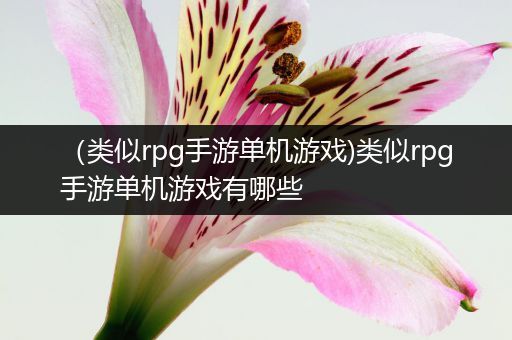 （类似rpg手游单机游戏)类似rpg手游单机游戏有哪些