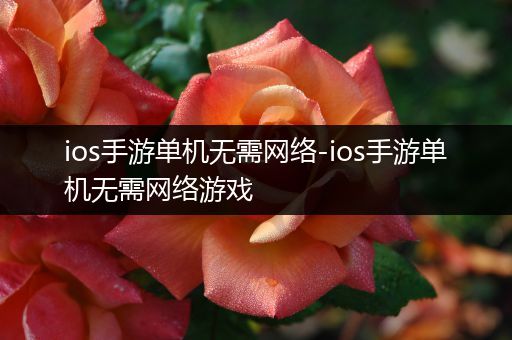 ios手游单机无需网络-ios手游单机无需网络游戏