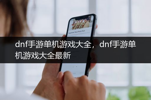 dnf手游单机游戏大全，dnf手游单机游戏大全最新