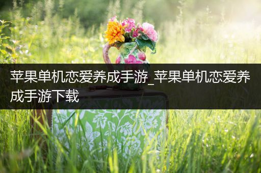 苹果单机恋爱养成手游_苹果单机恋爱养成手游下载