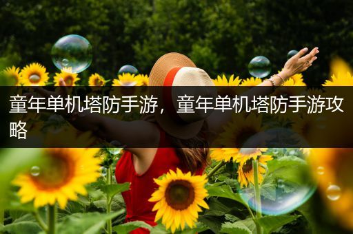 童年单机塔防手游，童年单机塔防手游攻略