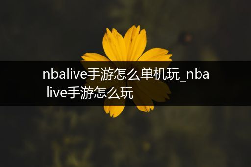 nbalive手游怎么单机玩_nba live手游怎么玩