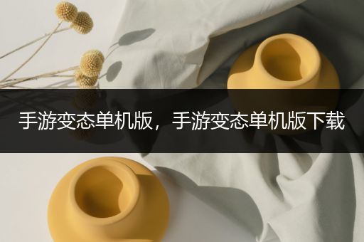 手游变态单机版，手游变态单机版下载