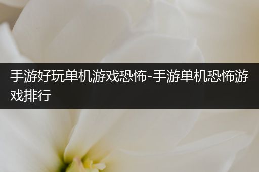 手游好玩单机游戏恐怖-手游单机恐怖游戏排行