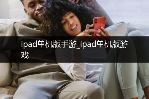 ipad单机版手游_ipad单机版游戏