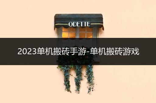 2023单机搬砖手游-单机搬砖游戏