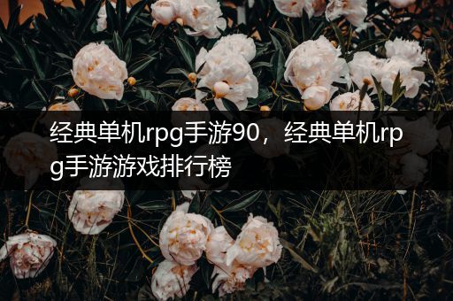 经典单机rpg手游90，经典单机rpg手游游戏排行榜