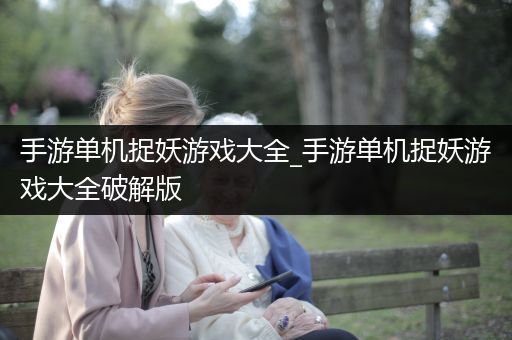 手游单机捉妖游戏大全_手游单机捉妖游戏大全破解版