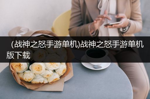 （战神之怒手游单机)战神之怒手游单机版下载