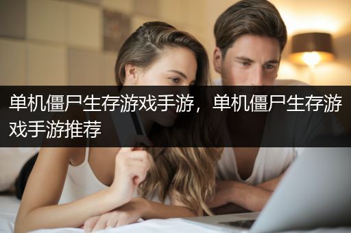 单机僵尸生存游戏手游，单机僵尸生存游戏手游推荐