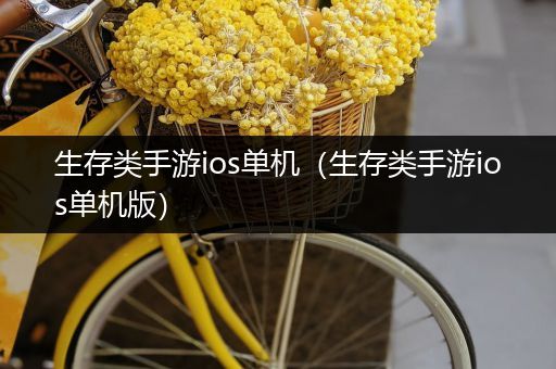 生存类手游ios单机（生存类手游ios单机版）