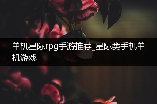 单机星际rpg手游推荐_星际类手机单机游戏