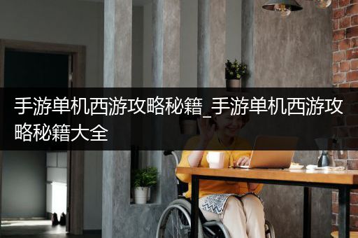 手游单机西游攻略秘籍_手游单机西游攻略秘籍大全