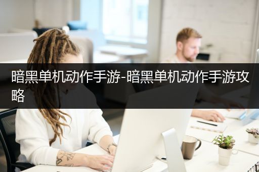 暗黑单机动作手游-暗黑单机动作手游攻略