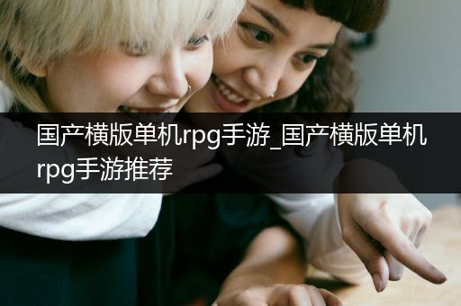 国产横版单机rpg手游_国产横版单机rpg手游推荐