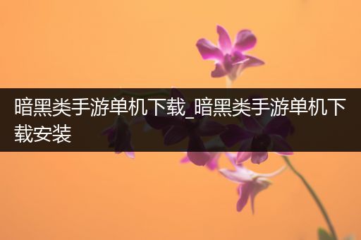 暗黑类手游单机下载_暗黑类手游单机下载安装