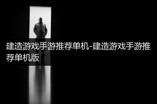 建造游戏手游推荐单机-建造游戏手游推荐单机版