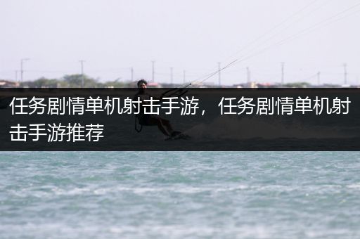 任务剧情单机射击手游，任务剧情单机射击手游推荐