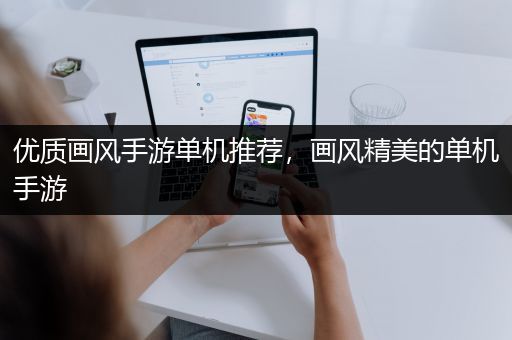 优质画风手游单机推荐，画风精美的单机手游