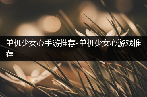 单机少女心手游推荐-单机少女心游戏推荐