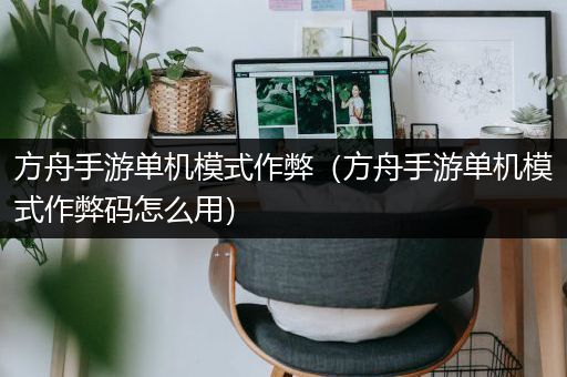 方舟手游单机模式作弊（方舟手游单机模式作弊码怎么用）