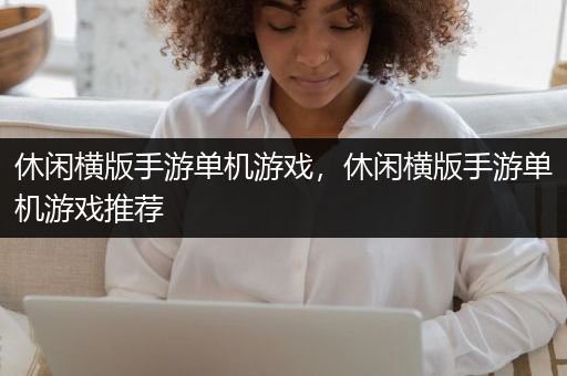 休闲横版手游单机游戏，休闲横版手游单机游戏推荐