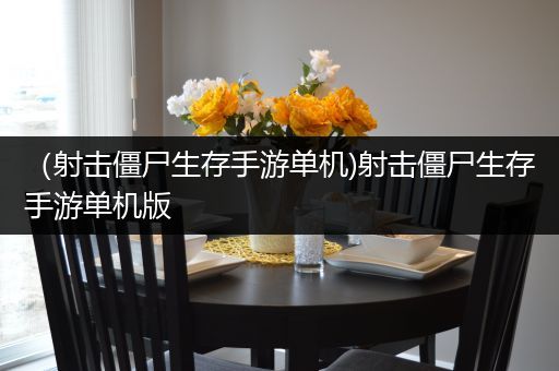 （射击僵尸生存手游单机)射击僵尸生存手游单机版