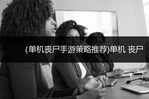 （单机丧尸手游策略推荐)单机 丧尸