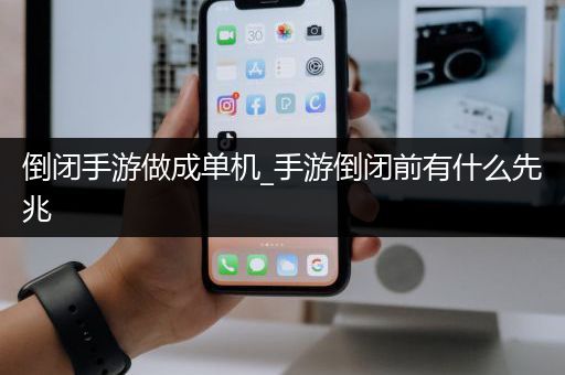 倒闭手游做成单机_手游倒闭前有什么先兆