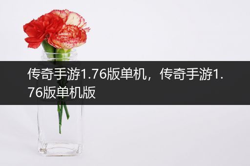 传奇手游1.76版单机，传奇手游1.76版单机版