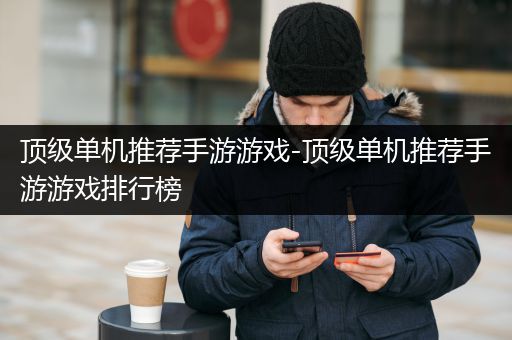 顶级单机推荐手游游戏-顶级单机推荐手游游戏排行榜