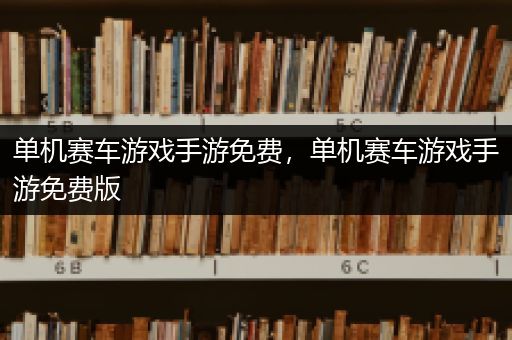 单机赛车游戏手游免费，单机赛车游戏手游免费版
