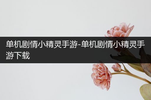 单机剧情小精灵手游-单机剧情小精灵手游下载