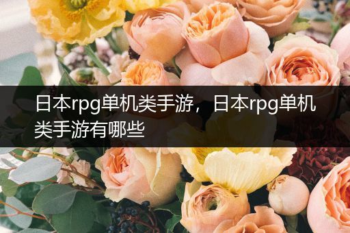 日本rpg单机类手游，日本rpg单机类手游有哪些