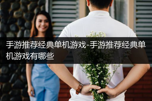 手游推荐经典单机游戏-手游推荐经典单机游戏有哪些